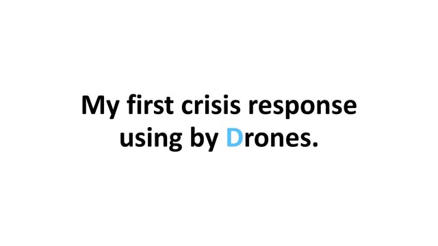 My first crisis response


using by Drones.
