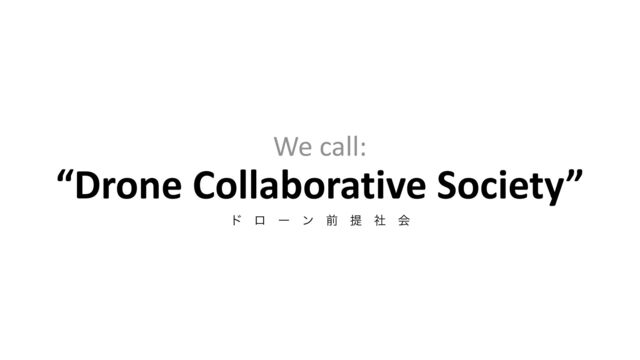We call:


“Drone Collaborative Society”


υɹϩɹʔɹϯɹલɹఏɹࣾɹձ
