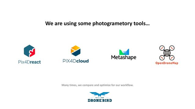 We are using some photogrametory tools…
Many times, we compare and optimize for our workflow.
