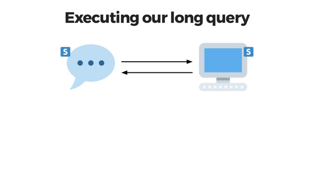 Executing our long query
