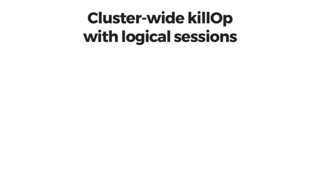 Cluster-wide killOp
with logical sessions
