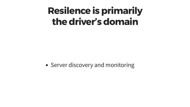 Resilence is primarily
the driver’s domain
Server discovery and monitoring
