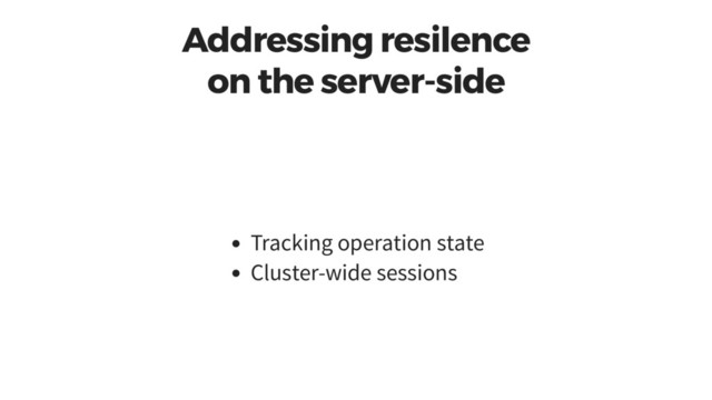 Addressing resilence
on the server-side
Tracking operation state
Cluster-wide sessions

