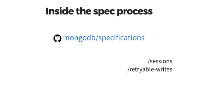 Inside the spec process
/sessions
/retryable-writes
mongodb/specifications
