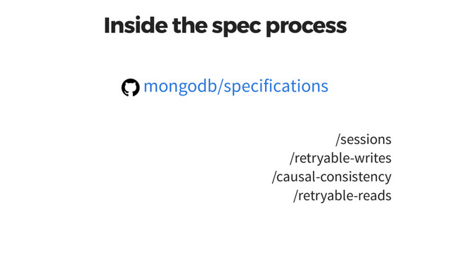 Inside the spec process
/sessions
/retryable-writes
/causal-consistency
/retryable-reads
mongodb/specifications
