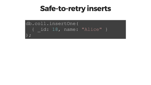 Safe-to-retry inserts
db.coll.insertOne(
{ _id: 18, name: "Alice" }
);
