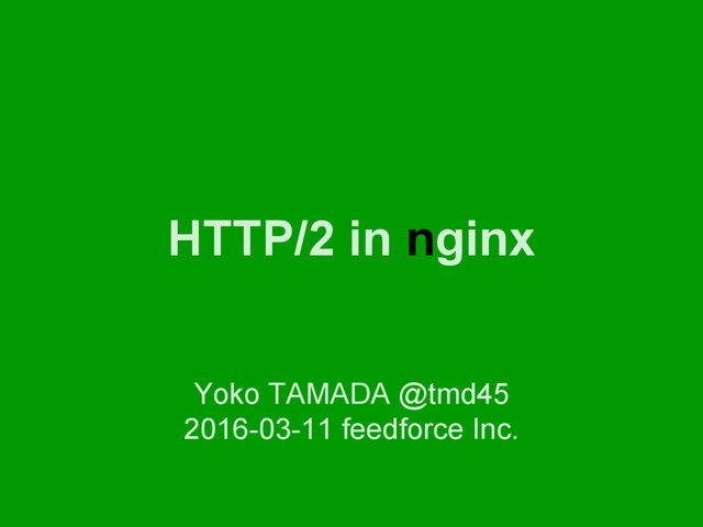 HTTP/2 in nginx
Yoko TAMADA @tmd45
2016-03-11 feedforce Inc.
