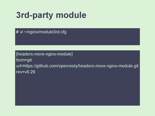 # vi ~/nginx/module3rd.cfg
3rd-party module
[headers-more-nginx-module]
form=git
url=https://github.com/openresty/headers-more-nginx-module.git
rev=v0.29
