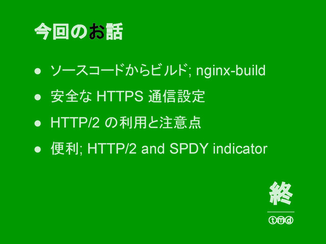 ● ソースコードからビルド; nginx-build
● 安全な HTTPS 通信設定
● HTTP/2 の利用と注意点
● 便利; HTTP/2 and SPDY indicator
今回のお話
終
──────
ⓣⓜⓓ
