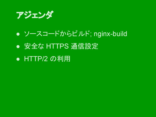 ● ソースコードからビルド; nginx-build
● 安全な HTTPS 通信設定
● HTTP/2 の利用
アジェンダ
