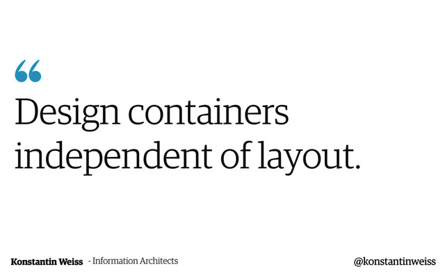 Konstantin Weiss

Design containers
independent of layout.
@konstantinweiss
- Information Architects
