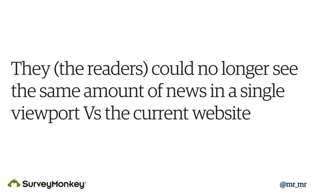 They (the readers) could no longer see
the same amount of news in a single
viewport Vs the current website
@mr_mr
