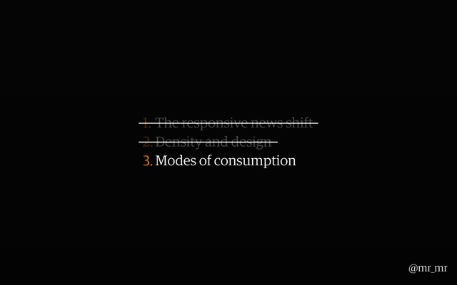 1. The responsive news shift
2.Density and design
3. Modes of consumption
@mr_mr
