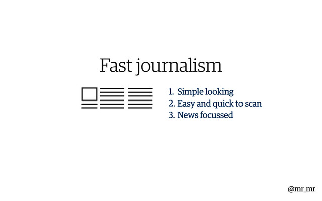 Fast journalism
1. Simple looking
2. Easy and quick to scan
3. News focussed
@mr_mr
