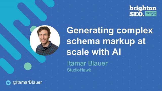 Generating complex
schema markup at
scale with AI
Itamar Blauer
StudioHawk
@ItamarBlauer
