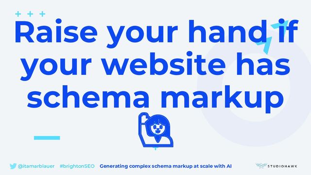 @itamarblauer #brightonSEO Generating complex schema markup at scale with AI
Raise your hand if
your website has
schema markup
🙋
