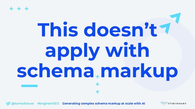 @itamarblauer #brightonSEO Generating complex schema markup at scale with AI
This doesn’t
apply with
schema markup
