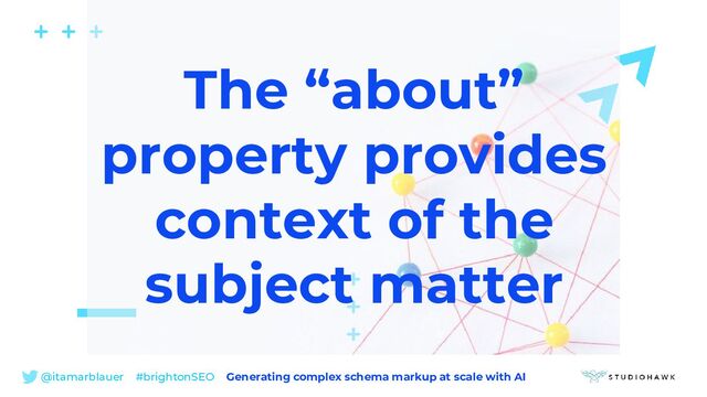 @itamarblauer #brightonSEO Generating complex schema markup at scale with AI
The “about”
property provides
context of the
subject matter
