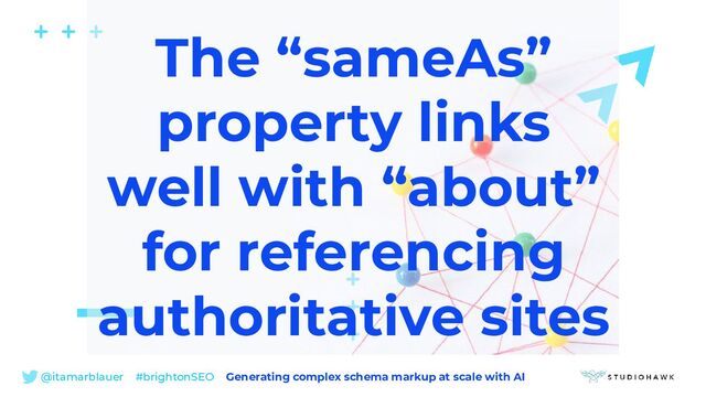 @itamarblauer #brightonSEO Generating complex schema markup at scale with AI
The “sameAs”
property links
well with “about”
for referencing
authoritative sites
