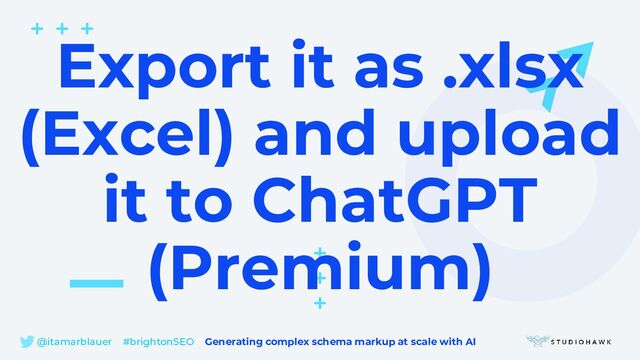@itamarblauer #brightonSEO Generating complex schema markup at scale with AI
Export it as .xlsx
(Excel) and upload
it to ChatGPT
(Premium)
