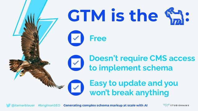 GTM is the 🐐:
Easy to update and you
won’t break anything
Free
✅
✅
✅
Doesn’t require CMS access
to implement schema
@itamarblauer #brightonSEO Generating complex schema markup at scale with AI
