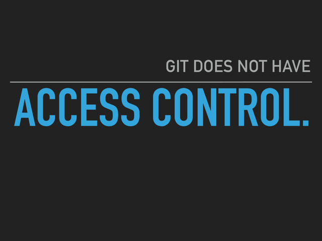 ACCESS CONTROL.
GIT DOES NOT HAVE
