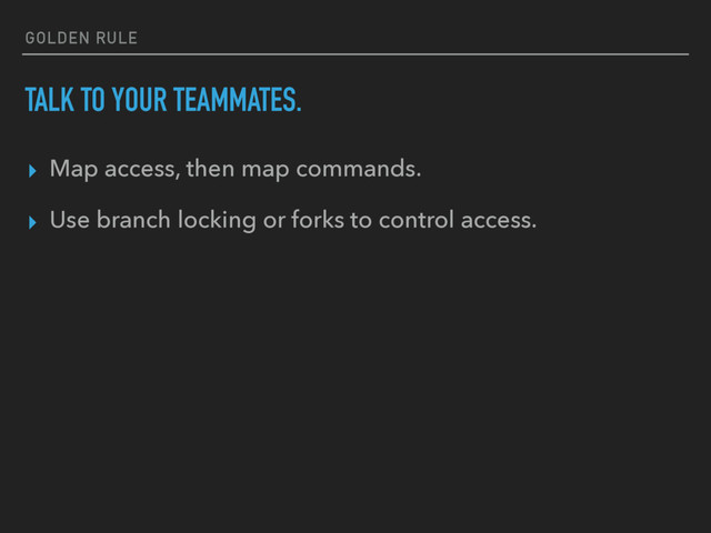 GOLDEN RULE
TALK TO YOUR TEAMMATES.
▸ Map access, then map commands.
▸ Use branch locking or forks to control access.
