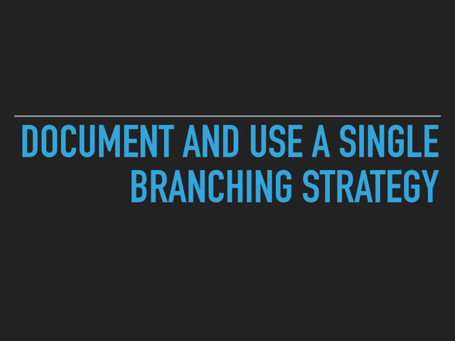 DOCUMENT AND USE A SINGLE
BRANCHING STRATEGY
