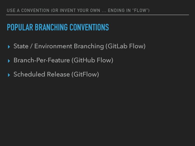 USE A CONVENTION (OR INVENT YOUR OWN … ENDING IN “FLOW”)
POPULAR BRANCHING CONVENTIONS
▸ State / Environment Branching (GitLab Flow)
▸ Branch-Per-Feature (GitHub Flow)
▸ Scheduled Release (GitFlow)
