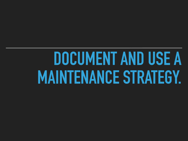 DOCUMENT AND USE A
MAINTENANCE STRATEGY.

