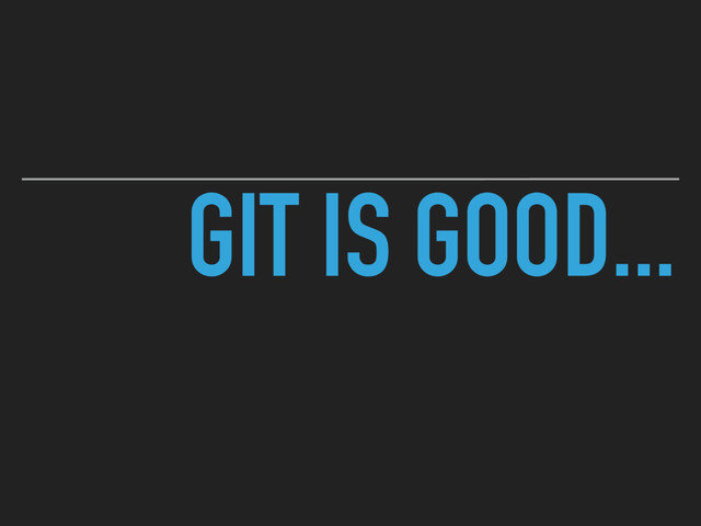 GIT IS GOOD...

