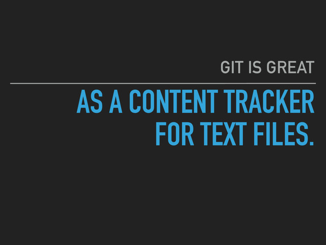 AS A CONTENT TRACKER 
FOR TEXT FILES.
GIT IS GREAT
