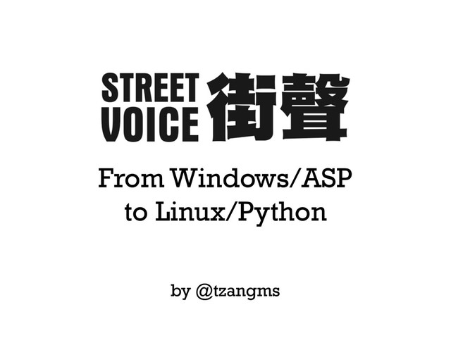 From Windows/ASP
to Linux/Python
by @tzangms
