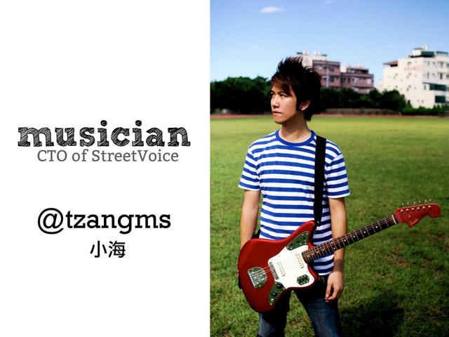 musician
@tzangms
CTO of StreetVoice
小海
