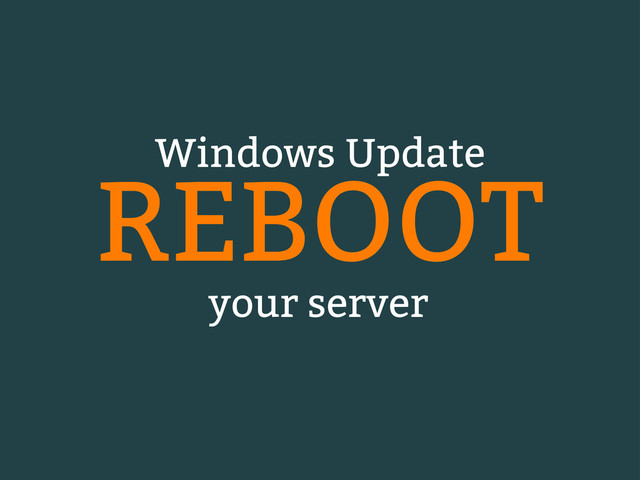 REBOOT
Windows Update
your server
