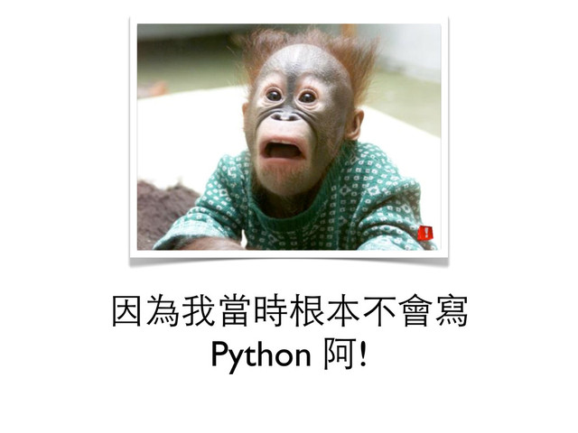 因為我當時根本不會寫
Python 阿!
