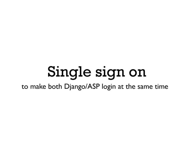 Single sign on
to make both Django/ASP login at the same time
