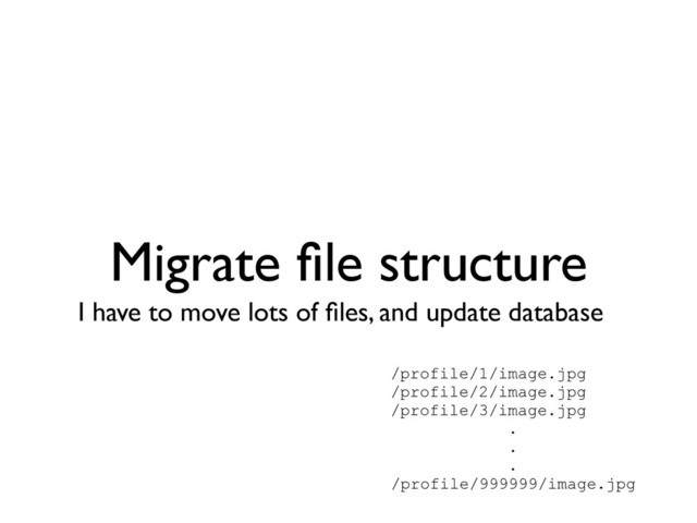 Migrate ﬁle structure
I have to move lots of ﬁles, and update database
/profile/1/image.jpg
/profile/2/image.jpg
/profile/3/image.jpg
.
.
.
/profile/999999/image.jpg
