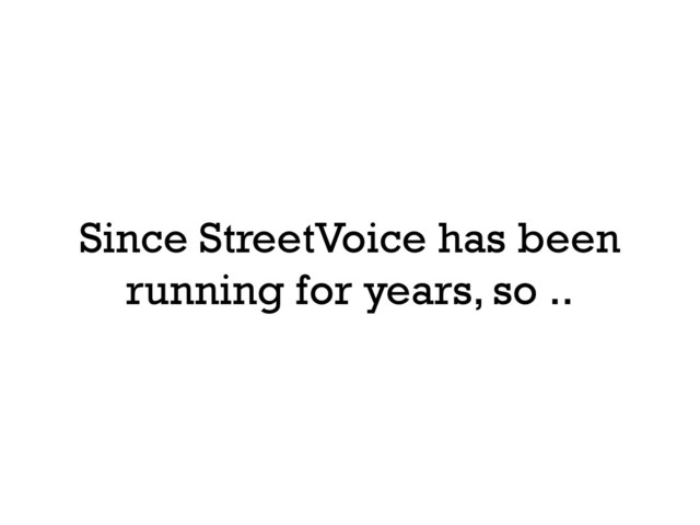 Since StreetVoice has been
running for years, so ..
