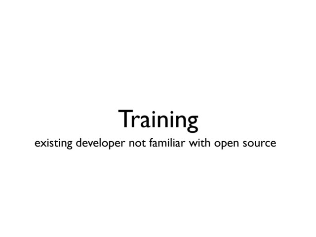Training
existing developer not familiar with open source

