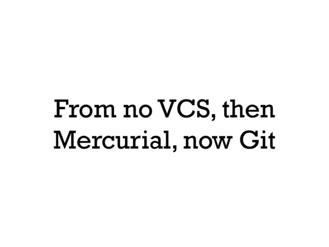 From no VCS, then
Mercurial, now Git
