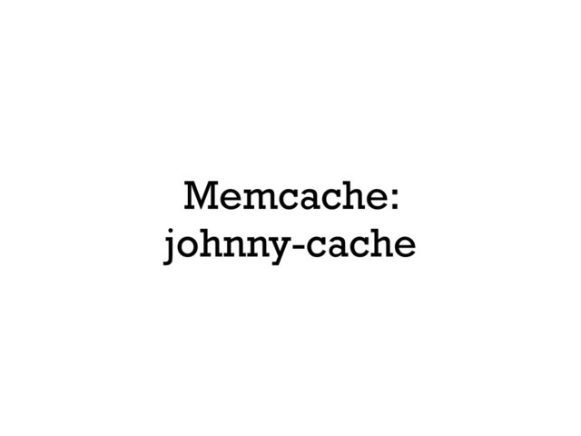 Memcache:
johnny-cache
