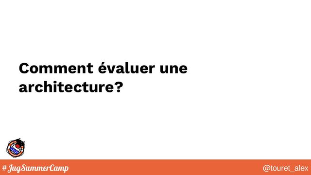 #JugSummerCamp @touret_alex
Comment évaluer une
architecture?
