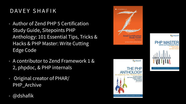 D AV E Y S H A F I K
• Author of Zend PHP 5 Certification
Study Guide, Sitepoints PHP
Anthology: 101 Essential Tips, Tricks &
Hacks & PHP Master: Write Cutting
Edge Code
• A contributor to Zend Framework 1 &
2, phpdoc, & PHP internals
• Original creator of PHAR/
PHP_Archive
• @dshafik
