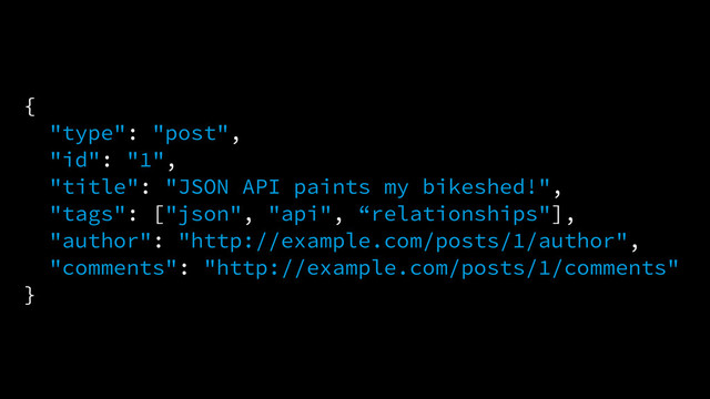 {
"type": "post",
"id": "1",
"title": "JSON API paints my bikeshed!",
"tags": ["json", "api", “relationships"],
"author": "http://example.com/posts/1/author",
"comments": "http://example.com/posts/1/comments"
}
