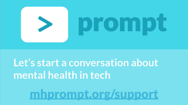 Let’s start a conversation about
mental health in tech
mhprompt.org/support
