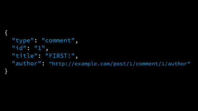 {
"type": "comment",
"id": "1",
"title": "FIRST!",
"author": "http://example.com/post/1/comment/1/author"
}
