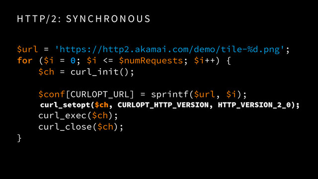 H T T P/ 2 : SY N C H R O N O US
$url = 'https://http2.akamai.com/demo/tile-%d.png';
for ($i = 0; $i <= $numRequests; $i++) {
$ch = curl_init();
$conf[CURLOPT_URL] = sprintf($url, $i);
curl_setopt($ch, CURLOPT_HTTP_VERSION, HTTP_VERSION_2_0);
curl_exec($ch);
curl_close($ch);
}
