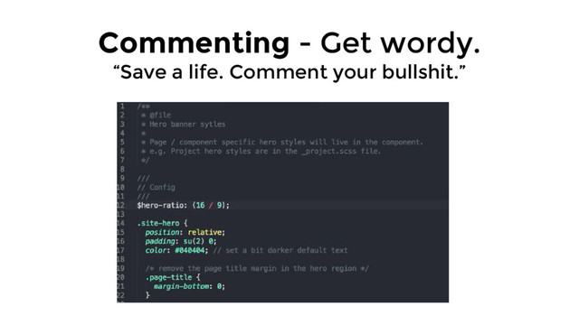 Commenting - Get wordy.
“Save a life. Comment your bullshit.”
