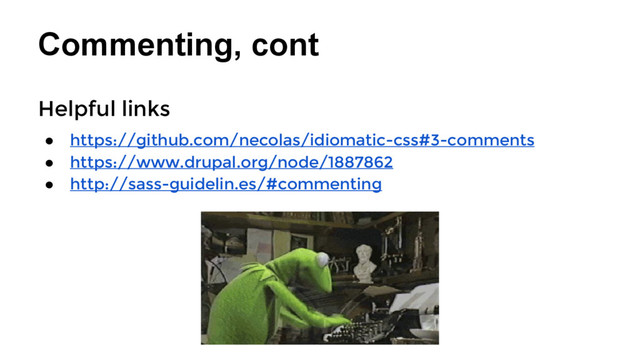 Commenting, cont
Helpful links
● https://github.com/necolas/idiomatic-css#3-comments
● https://www.drupal.org/node/1887862
● http://sass-guidelin.es/#commenting
